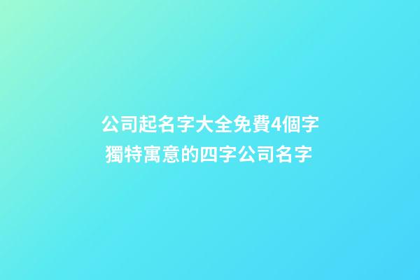 公司起名字大全免費4個字 獨特寓意的四字公司名字